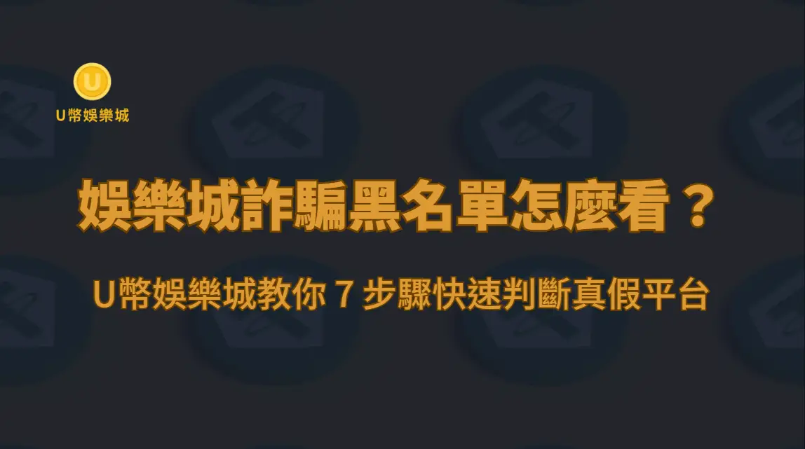 娛樂城詐騙黑名單怎麼看？U幣娛樂城教你 7 步驟快速判斷真假平台