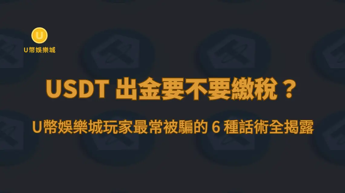 USDT 出金要不要繳稅？U幣娛樂城玩家最常被騙的 6 種話術全揭露