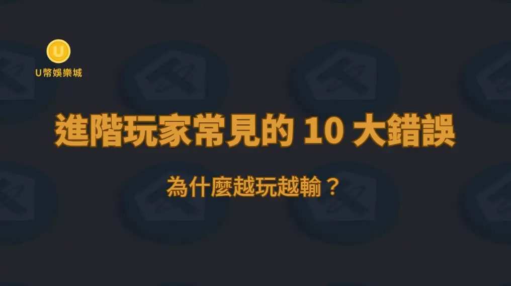 進階玩家常見的 10 大錯誤：為什麼越玩越輸？